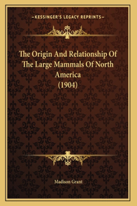 The Origin And Relationship Of The Large Mammals Of North America (1904)