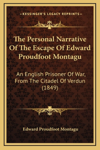 The Personal Narrative Of The Escape Of Edward Proudfoot Montagu: An English Prisoner Of War, From The Citadel Of Verdun (1849)