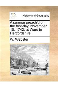 A Sermon Preach'd on the Fast-Day, November 10, 1742. at Ware in Hertfordshire.