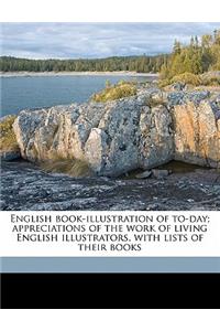 English Book-Illustration of To-Day; Appreciations of the Work of Living English Illustrators, with Lists of Their Books