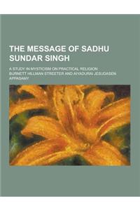 The Message of Sadhu Sundar Singh; A Study in Mysticism on Practical Religion