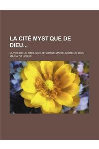 La Cite Mystique de Dieu; Ou Vie de la Tres-Sainte Vierge Marie, Mere de Dieu