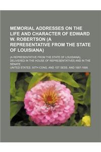 Memorial Addresses on the Life and Character of Edward W. Robertson (a Representative from the State of Louisiana); (A Representative from the State O