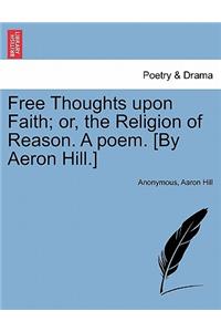 Free Thoughts Upon Faith; Or, the Religion of Reason. a Poem. [by Aeron Hill.]