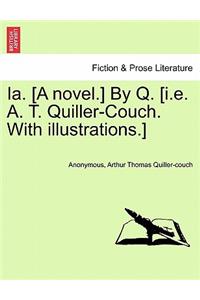 Ia. [A Novel.] by Q. [I.E. A. T. Quiller-Couch. with Illustrations.]