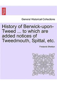 History of Berwick-Upon-Tweed ... to Which Are Added Notices of Tweedmouth, Spittal, Etc.