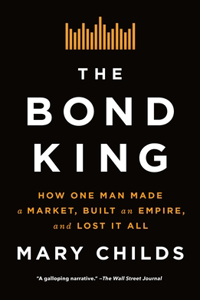 Bond King: How One Man Made a Market, Built an Empire, and Lost It All