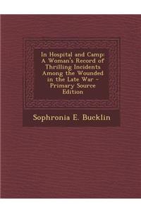 In Hospital and Camp: A Woman's Record of Thrilling Incidents Among the Wounded in the Late War: A Woman's Record of Thrilling Incidents Among the Wounded in the Late War