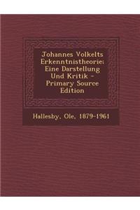 Johannes Volkelts Erkenntnistheorie; Eine Darstellung Und Kritik