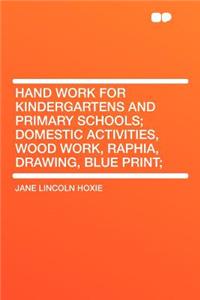 Hand Work for Kindergartens and Primary Schools; Domestic Activities, Wood Work, Raphia, Drawing, Blue Print;
