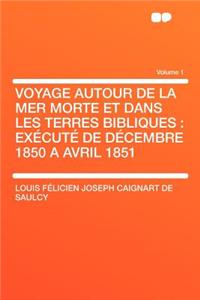 Voyage Autour de La Mer Morte Et Dans Les Terres Bibliques: Execute de Decembre 1850 a Avril 1851 Volume 1