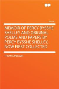 Memoir of Percy Bysshe Shelley and Original Poems and Papers by Percy Bysshe Shelley, Now First Collected