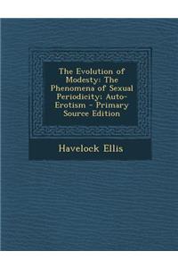 The Evolution of Modesty: The Phenomena of Sexual Periodicity; Auto-Erotism - Primary Source Edition