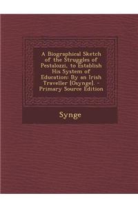 A Biographical Sketch of the Struggles of Pestalozzi, to Establish His System of Education