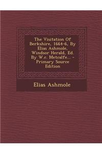 The Visitation of Berkshire, 1664-6, by Elias Ashmole, Windsor Herald, Ed. by W.C. Metcalfe...