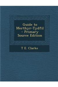 Guide to Merthyr-Tydfil - Primary Source Edition