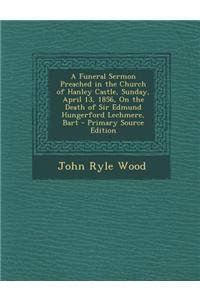 A Funeral Sermon Preached in the Church of Hanley Castle, Sunday, April 13, 1856, on the Death of Sir Edmund Hungerford Lechmere, Bart - Primary Sou
