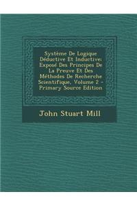 Systeme de Logique Deductive Et Inductive; Expose Des Principes de La Preuve Et Des Methodes de Recherche Scientifique, Volume 2