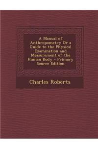 A Manual of Anthropometry or a Guide to the Physical Examination and Measurement of the Human Body