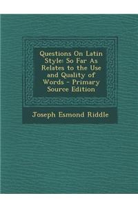 Questions on Latin Style: So Far as Relates to the Use and Quality of Words
