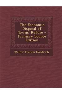 The Economic Disposal of Towns' Refuse - Primary Source Edition