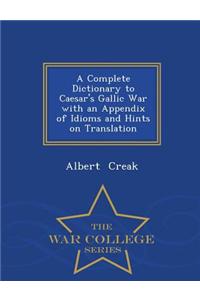 A Complete Dictionary to Caesar's Gallic War with an Appendix of Idioms and Hints on Translation - War College Series