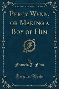 Percy Wynn, or Making a Boy of Him (Classic Reprint)