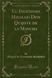 El Ingenioso Hidalgo Don Quijote de la Mancha, Vol. 1 (Classic Reprint)