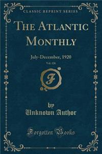 The Atlantic Monthly, Vol. 126: July-December, 1920 (Classic Reprint)