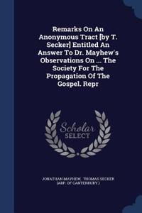 Remarks On An Anonymous Tract [by T. Secker] Entitled An Answer To Dr. Mayhew's Observations On ... The Society For The Propagation Of The Gospel. Repr