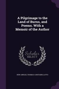 A Pilgrimage to the Land of Burns, and Poems. With a Memoir of the Author
