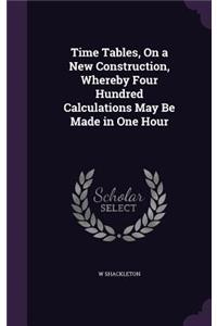 Time Tables, On a New Construction, Whereby Four Hundred Calculations May Be Made in One Hour