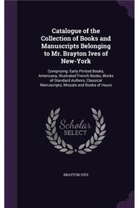 Catalogue of the Collection of Books and Manuscripts Belonging to Mr. Brayton Ives of New-York