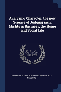 Analyzing Character, the new Science of Judging men; Misfits in Business, the Home and Social Life