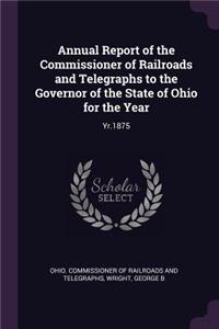 Annual Report of the Commissioner of Railroads and Telegraphs to the Governor of the State of Ohio for the Year