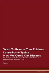 Want To Reverse Your Epidemic Louse-Borne Typhus? How We Cured Our Diseases. The 30 Day Journal for Raw Vegan Plant-Based Detoxification & Regeneration with Information & Tips Volume 1