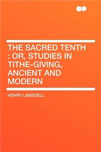 The Sacred Tenth: Or, Studies in Tithe-Giving, Ancient and Modern