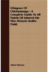 Glimpses Of Chickamauga - A Complete Guide To All Points Of Interest On This Historic Battle-Field.