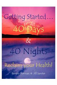 Getting Started. . . 40 Days & 40 Nights Reclaim your Health!