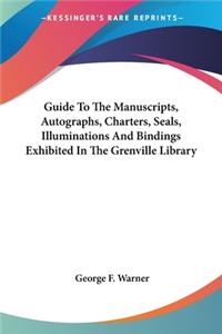 Guide To The Manuscripts, Autographs, Charters, Seals, Illuminations And Bindings Exhibited In The Grenville Library