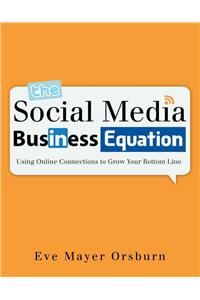 The Social Media Business Equation: Using Online Connections to Grow Your Bottom Line