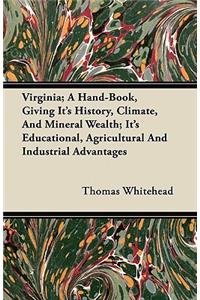 Virginia - A Hand-Book, Giving Its History, Climate, and Mineral Wealth; Its Educational, Agricultural and Industrial Advantages