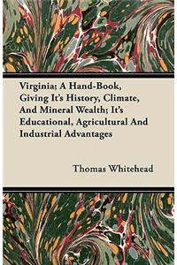 Virginia; A Hand-Book, Giving It's History, Climate, And Mineral Wealth; It's Educational, Agricultural And Industrial Advantages