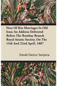 Next Of Kin Marriages In Old Iran; An Address Delivered Before The Bombay Branch Royal Asiatic Society, On The 15th And 22nd April, 1887
