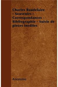 Charles Baudelaire - Souvenirs - Correspondances - Bibliographie - Suivie de Pieces Inedites