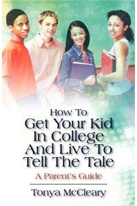 How To Get Your Kid In College And Live To Tell The Tale: A Parent's Guide