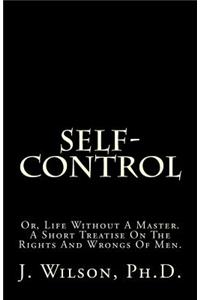 Self-Control: Or, Life Without a Master. a Short Treatise on the Rights and Wrongs of Men.