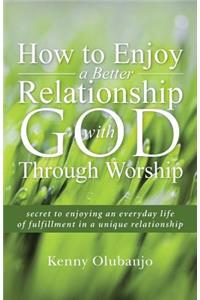How to Enjoy a Better Relationship with God Through Worship