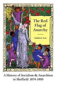 The Red Flag of Anarchy - A History of Socialism & Anarchism in Sheffield 1874-1900