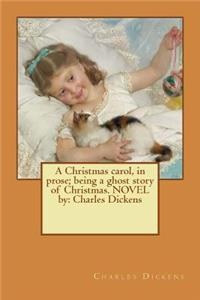 A Christmas carol, in prose; being a ghost story of Christmas. NOVEL by